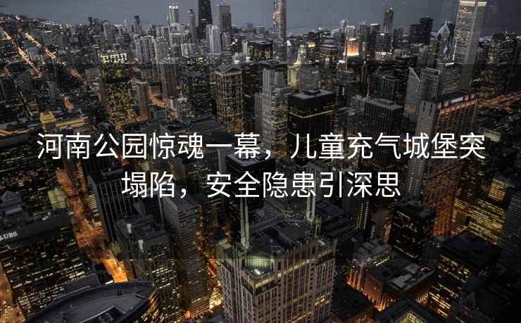 河南公園驚魂一幕，兒童充氣城堡突塌陷，安全隱患引深思