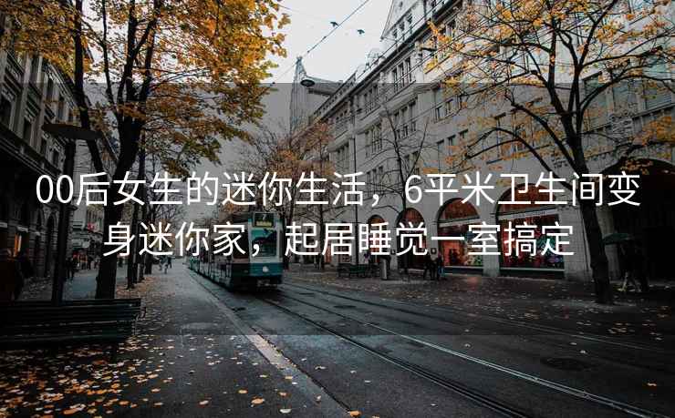 00后女生的迷你生活，6平米衛生間變身迷你家，起居睡覺(jué)一室搞定