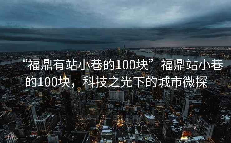 “福鼎有站小巷的100塊”福鼎站小巷的100塊，科技之光下的城市微探