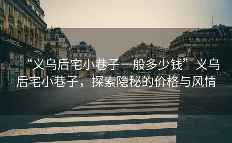 “義烏后宅小巷子一般多少錢(qián)”義烏后宅小巷子，探索隱秘的價(jià)格與風(fēng)情