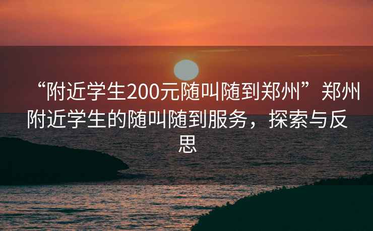 “附近學(xué)生200元隨叫隨到鄭州”鄭州附近學(xué)生的隨叫隨到服務(wù)，探索與反思
