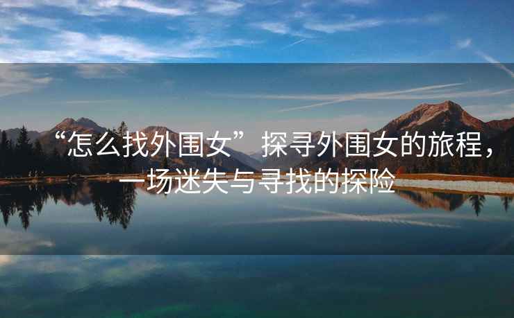 “怎么找外圍女”探尋外圍女的旅程，一場(chǎng)迷失與尋找的探險