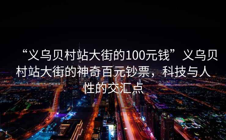 “義烏貝村站大街的100元錢(qián)”義烏貝村站大街的神奇百元鈔票，科技與人性的交匯點(diǎn)