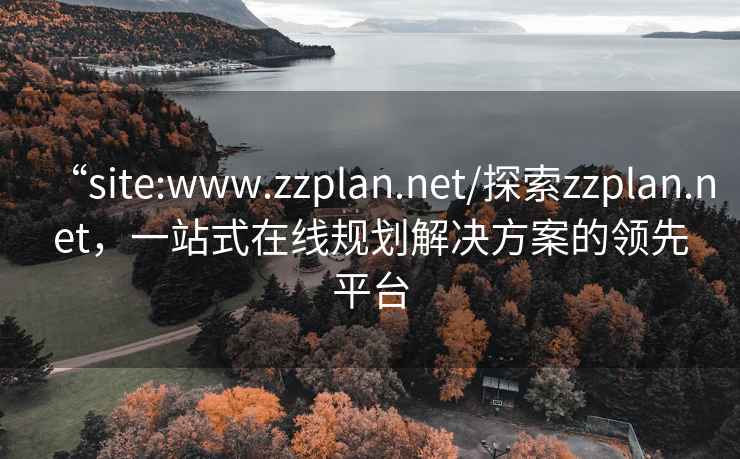 “site:www.zzplan.net/探索zzplan.net，一站式在線(xiàn)規劃解決方案的領(lǐng)先平臺