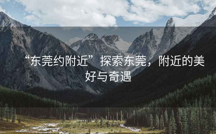 “東莞約附近”探索東莞，附近的美好與奇遇