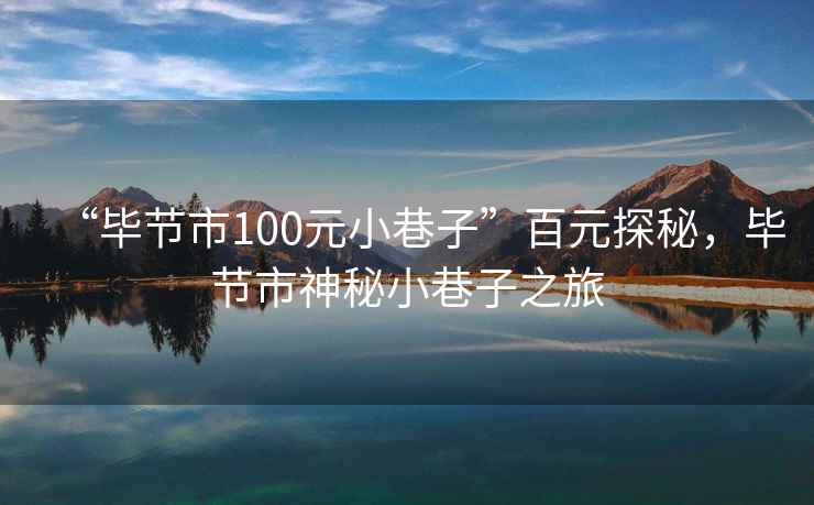 “畢節市100元小巷子”百元探秘，畢節市神秘小巷子之旅