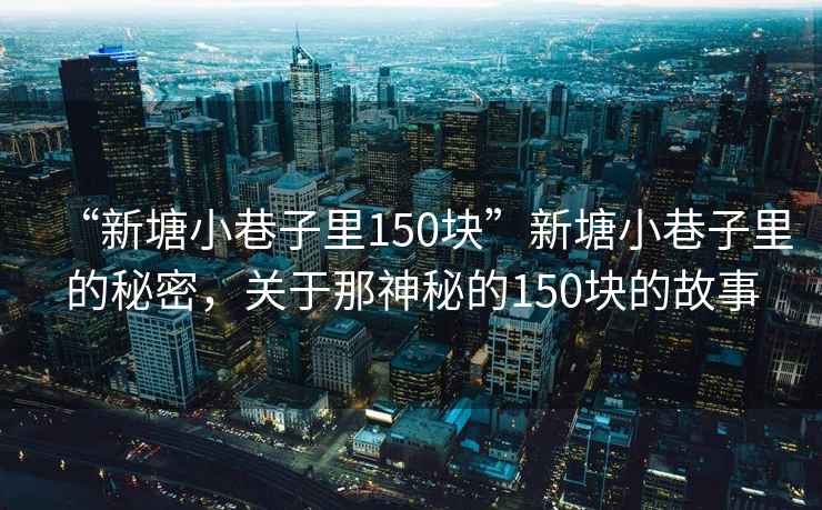 “新塘小巷子里150塊”新塘小巷子里的秘密，關(guān)于那神秘的150塊的故事