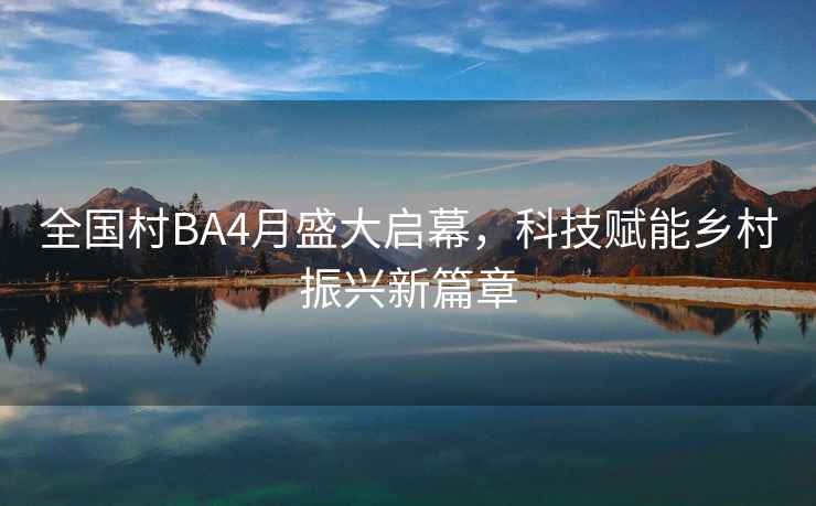 全國村BA4月盛大啟幕，科技賦能鄉村振興新篇章