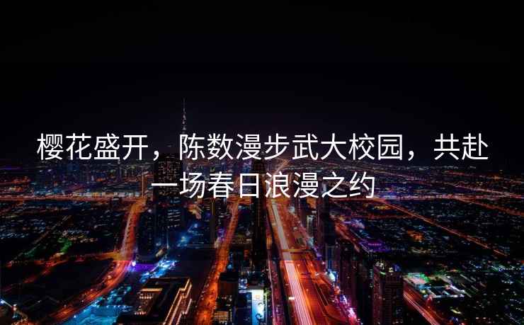 櫻花盛開(kāi)，陳數漫步武大校園，共赴一場(chǎng)春日浪漫之約