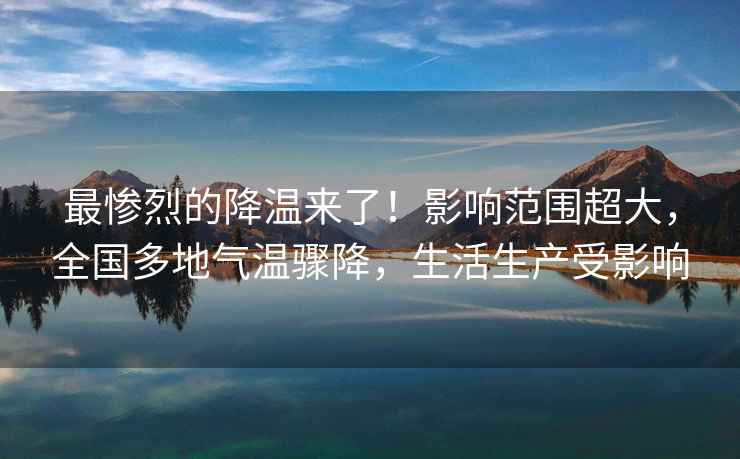 最慘烈的降溫來(lái)了！影響范圍超大，全國多地氣溫驟降，生活生產(chǎn)受影響