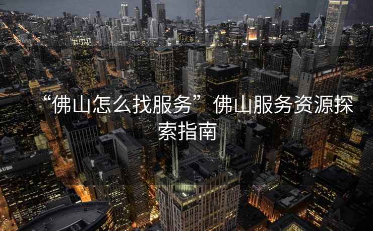 “佛山怎么找服務(wù)”佛山服務(wù)資源探索指南