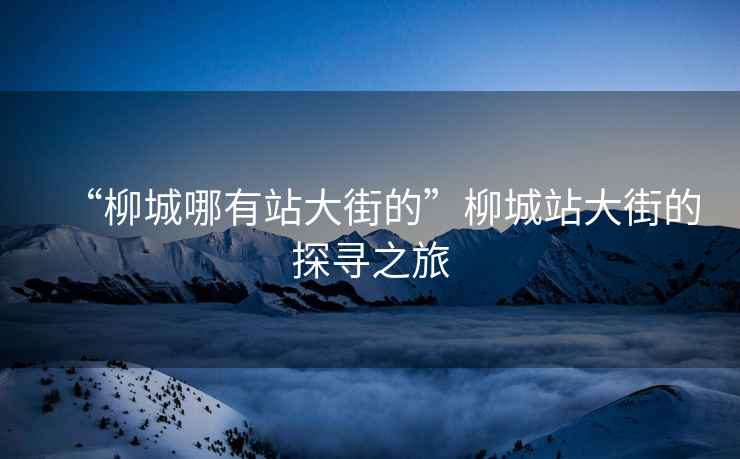 “柳城哪有站大街的”柳城站大街的探尋之旅
