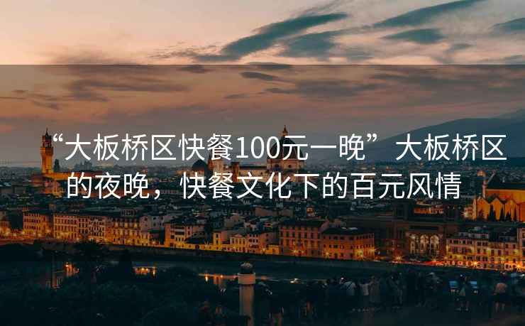 “大板橋區快餐100元一晚”大板橋區的夜晚，快餐文化下的百元風(fēng)情