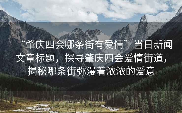 “肇慶四會(huì )哪條街有愛(ài)情”當日新聞文章標題，探尋肇慶四會(huì )愛(ài)情街道，揭秘哪條街彌漫著(zhù)濃濃的愛(ài)意