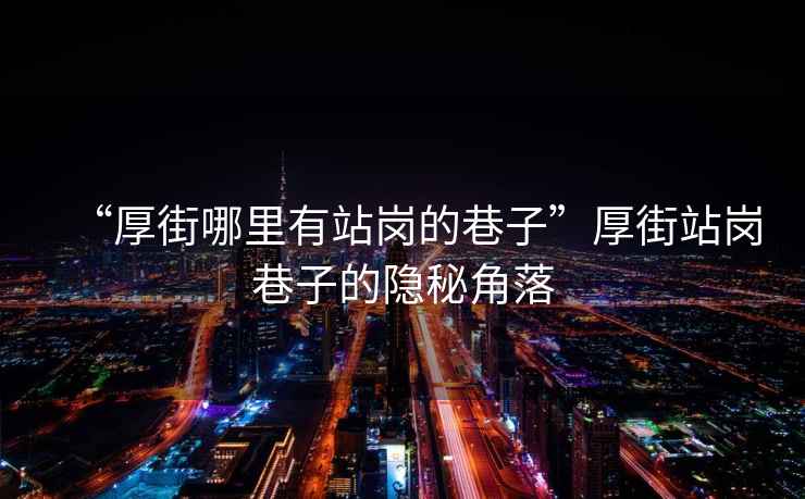 “厚街哪里有站崗的巷子”厚街站崗巷子的隱秘角落