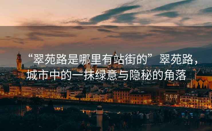 “翠苑路是哪里有站街的”翠苑路，城市中的一抹綠意與隱秘的角落