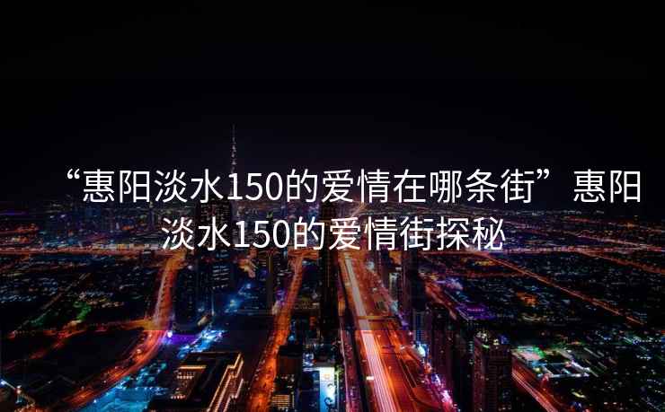 “惠陽(yáng)淡水150的愛(ài)情在哪條街”惠陽(yáng)淡水150的愛(ài)情街探秘