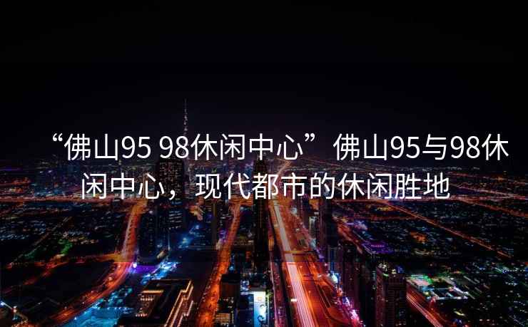 “佛山95 98休閑中心”佛山95與98休閑中心，現代都市的休閑勝地