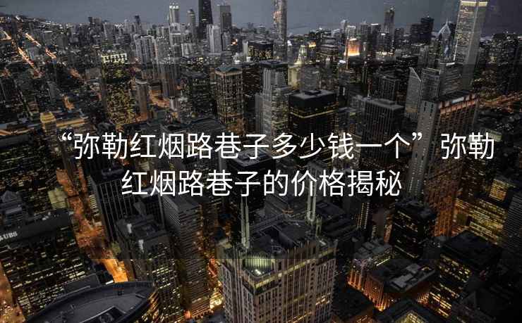 “彌勒紅煙路巷子多少錢(qián)一個(gè)”彌勒紅煙路巷子的價(jià)格揭秘