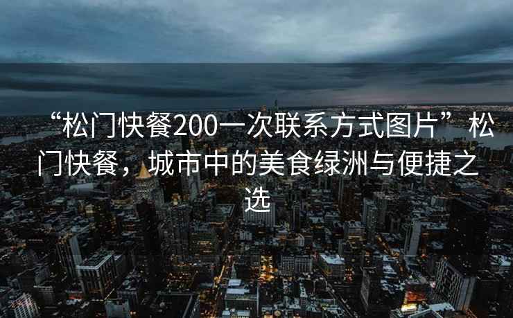 “松門(mén)快餐200一次聯(lián)系方式圖片”松門(mén)快餐，城市中的美食綠洲與便捷之選