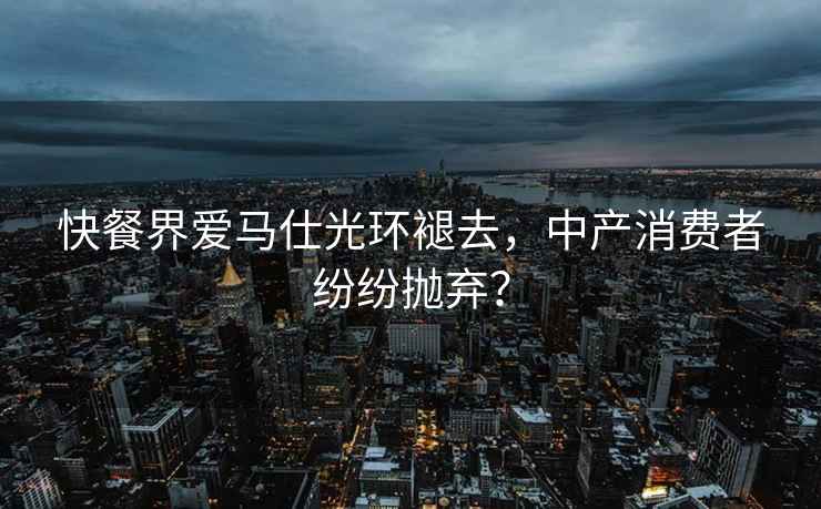 快餐界愛(ài)馬仕光環(huán)褪去，中產(chǎn)消費者紛紛拋棄？