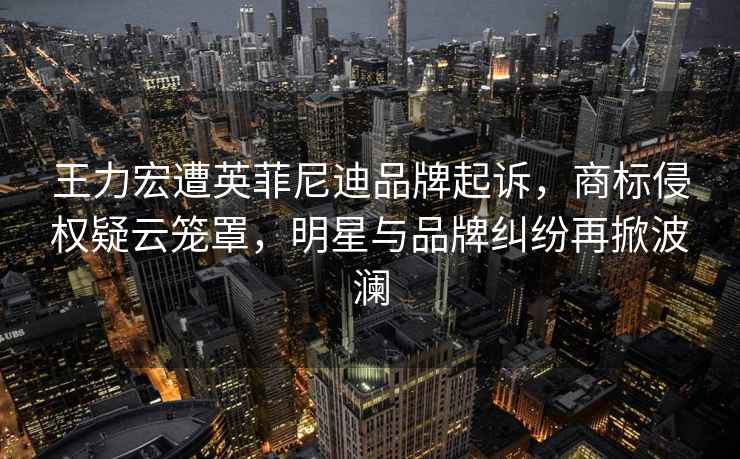 王力宏遭英菲尼迪品牌起訴，商標侵權疑云籠罩，明星與品牌糾紛再掀波瀾
