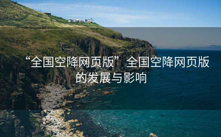 “全國空降網(wǎng)頁(yè)版”全國空降網(wǎng)頁(yè)版的發(fā)展與影響