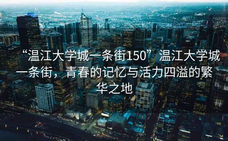 “溫江大學(xué)城一條街150”溫江大學(xué)城一條街，青春的記憶與活力四溢的繁華之地