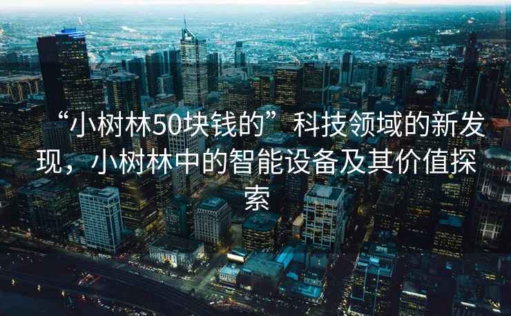 “小樹(shù)林50塊錢(qián)的”科技領(lǐng)域的新發(fā)現，小樹(shù)林中的智能設備及其價(jià)值探索