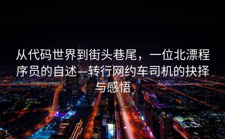 從代碼世界到街頭巷尾，一位北漂程序員的自述—轉行網(wǎng)約車(chē)司機的抉擇與感悟