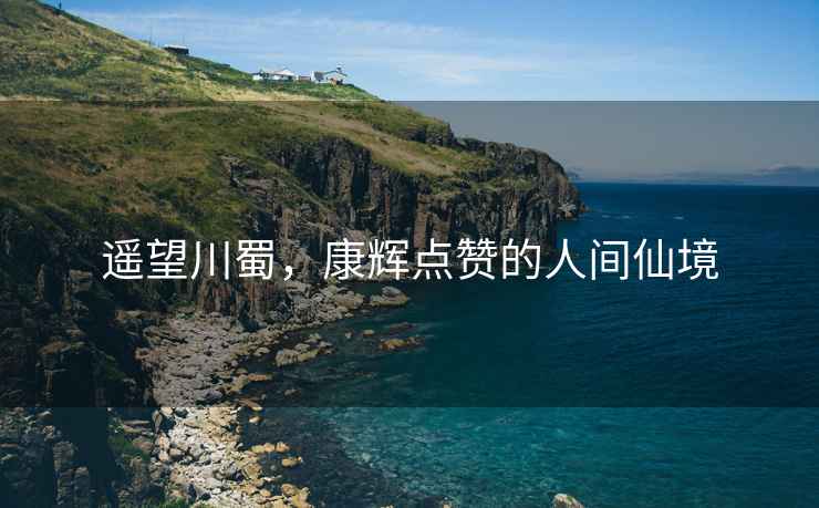 遙望川蜀，康輝點(diǎn)贊的人間仙境