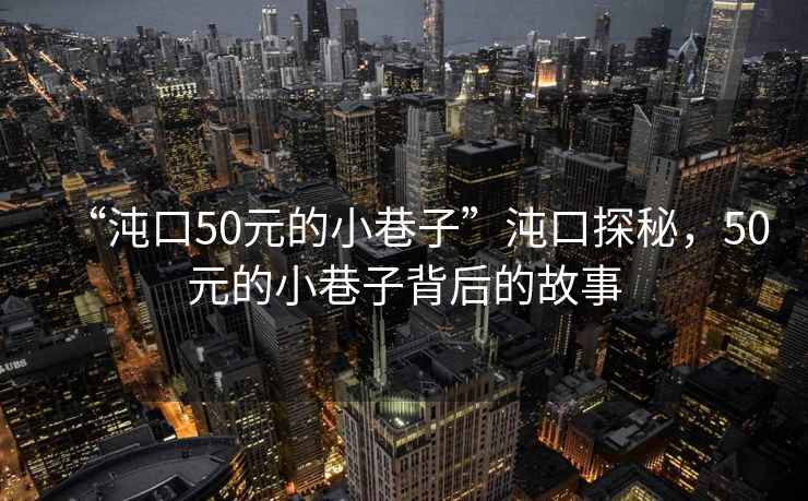 “沌口50元的小巷子”沌口探秘，50元的小巷子背后的故事