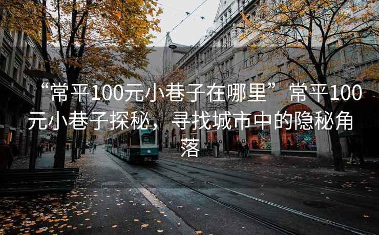 “常平100元小巷子在哪里”常平100元小巷子探秘，尋找城市中的隱秘角落
