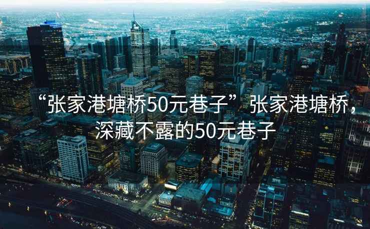 “張家港塘橋50元巷子”張家港塘橋，深藏不露的50元巷子