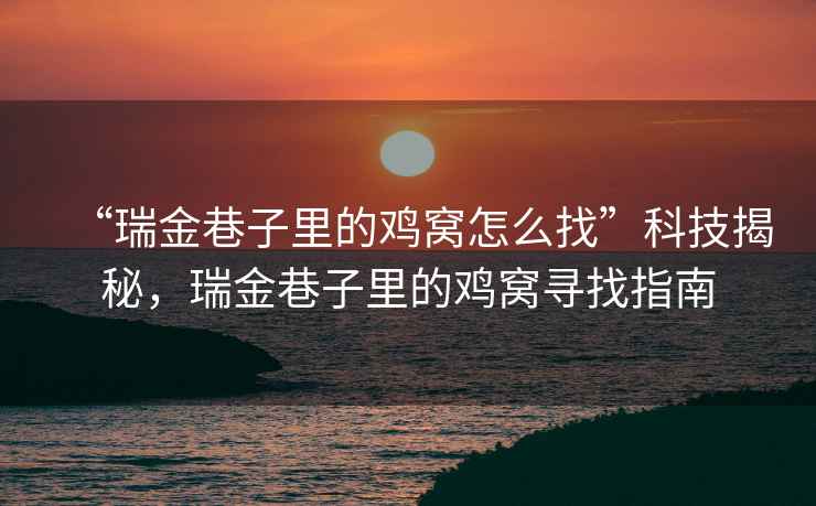 “瑞金巷子里的雞窩怎么找”科技揭秘，瑞金巷子里的雞窩尋找指南