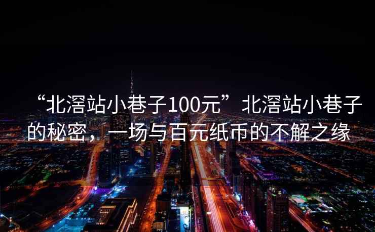 “北滘站小巷子100元”北滘站小巷子的秘密，一場(chǎng)與百元紙幣的不解之緣