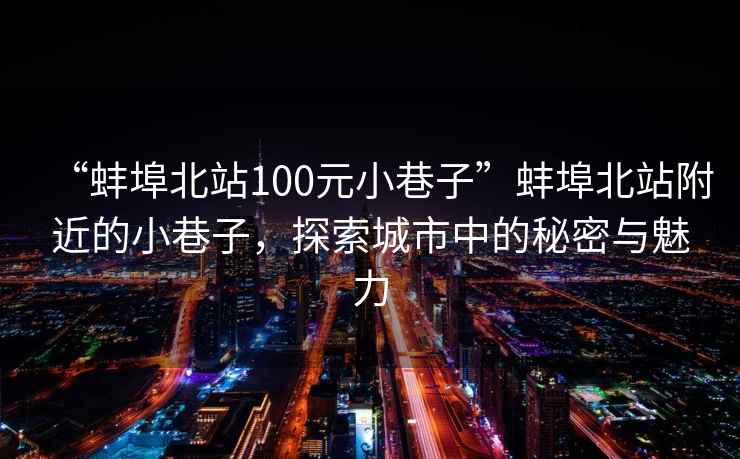 “蚌埠北站100元小巷子”蚌埠北站附近的小巷子，探索城市中的秘密與魅力