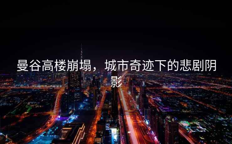 曼谷高樓崩塌，城市奇跡下的悲劇陰影