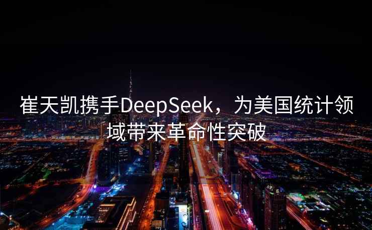 崔天凱攜手DeepSeek，為美國統計領(lǐng)域帶來(lái)革命性突破