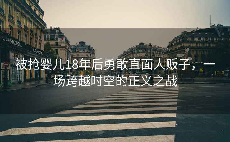 被搶嬰兒18年后勇敢直面人販子，一場(chǎng)跨越時(shí)空的正義之戰