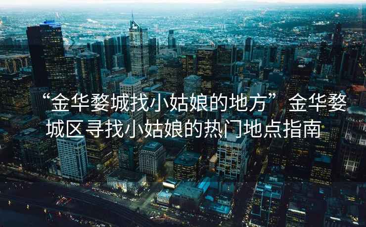 “金華婺城找小姑娘的地方”金華婺城區尋找小姑娘的熱門(mén)地點(diǎn)指南