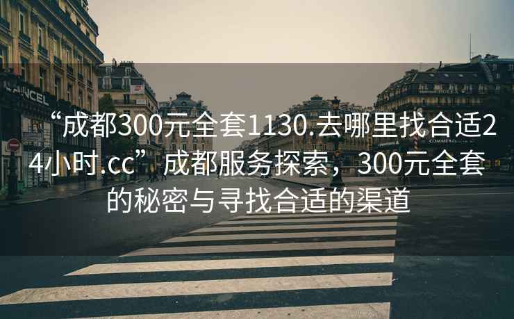 “成都300元全套1130.去哪里找合適24小時(shí).cc”成都服務(wù)探索，300元全套的秘密與尋找合適的渠道