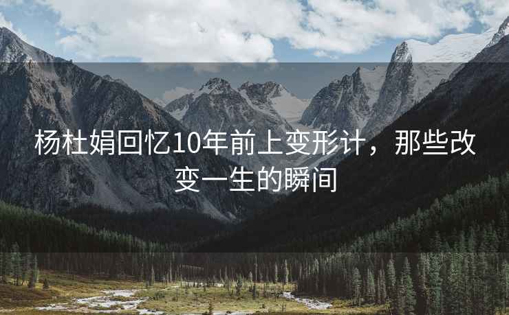 楊杜娟回憶10年前上變形計，那些改變一生的瞬間
