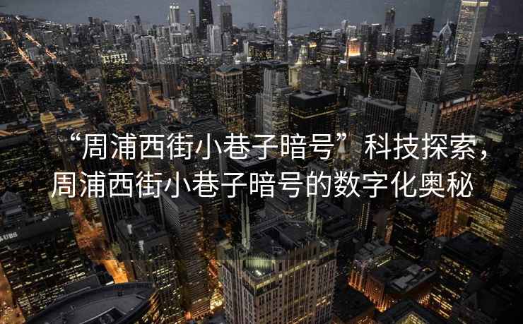 “周浦西街小巷子暗號”科技探索，周浦西街小巷子暗號的數字化奧秘