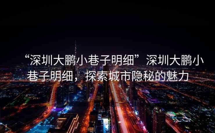 “深圳大鵬小巷子明細”深圳大鵬小巷子明細，探索城市隱秘的魅力