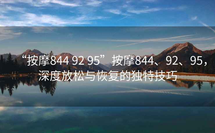 “按摩844 92 95”按摩844、92、95，深度放松與恢復的獨特技巧