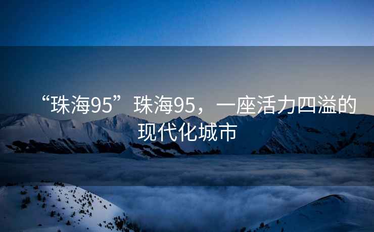 “珠海95”珠海95，一座活力四溢的現代化城市