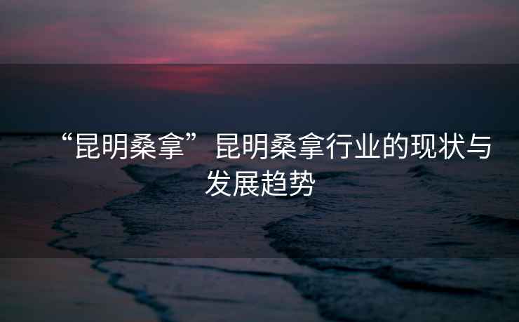 “昆明桑拿”昆明桑拿行業(yè)的現狀與發(fā)展趨勢
