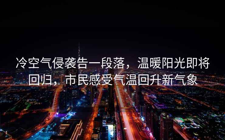 冷空氣侵襲告一段落，溫暖陽(yáng)光即將回歸，市民感受氣溫回升新氣象
