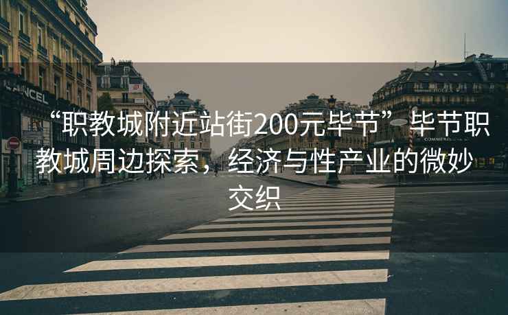 “職教城附近站街200元畢節”畢節職教城周邊探索，經(jīng)濟與性產(chǎn)業(yè)的微妙交織